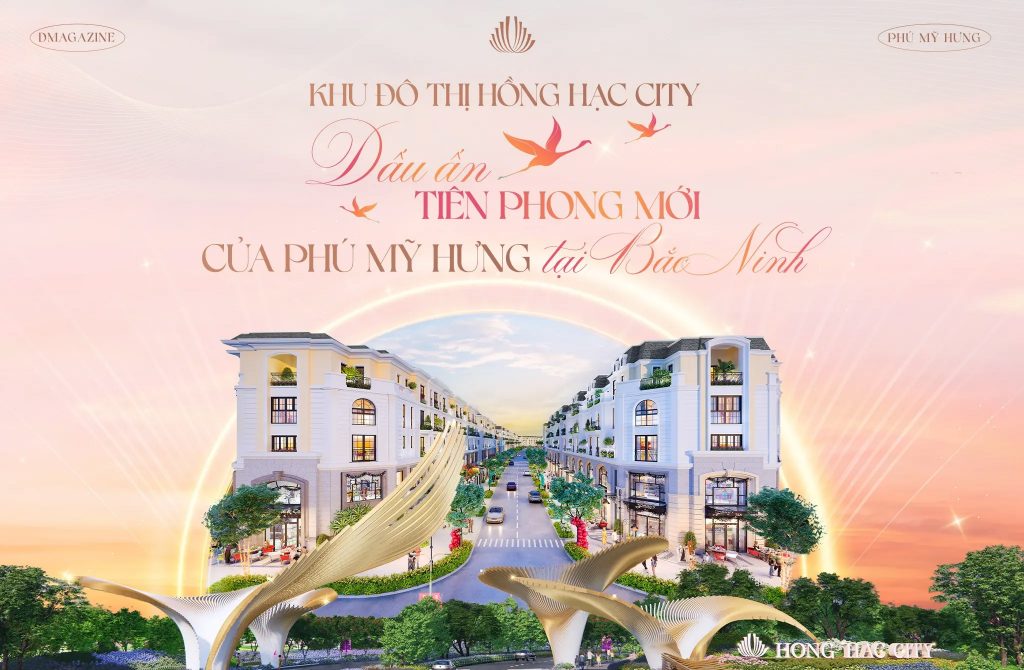 Khu đô thị Hồng Hạc City – Dấu ấn tiên phong mới của Phú Mỹ Hưng tại Bắc Ninh